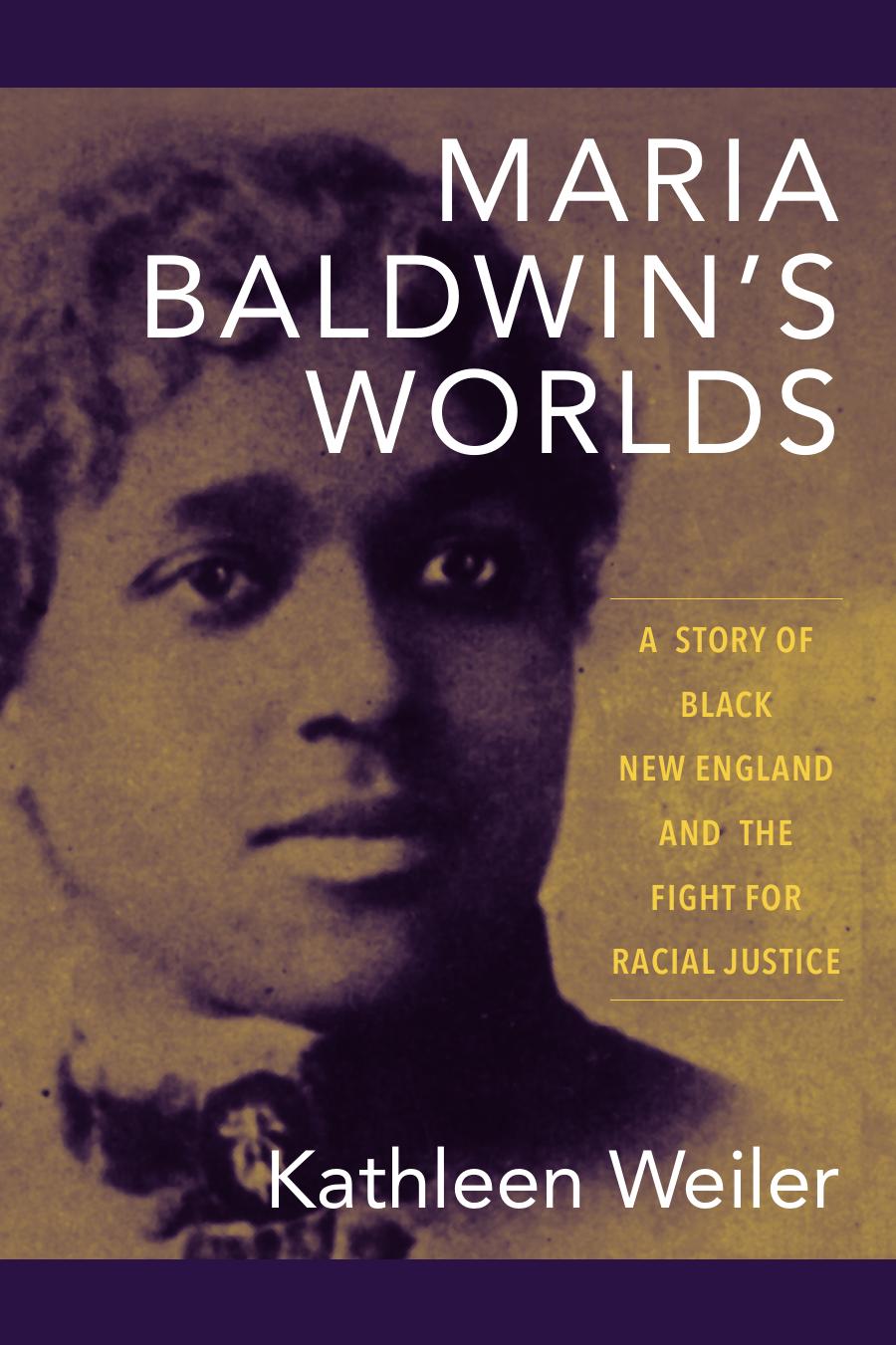 Maria Baldwinâs Worlds: A Story of Black New England and the Fight for Racial Justice by Kathleen Weiler