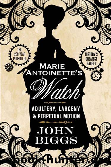 Marie Antoinette's Watch: Adultery, Larceny & Perpetual Motion by John Biggs