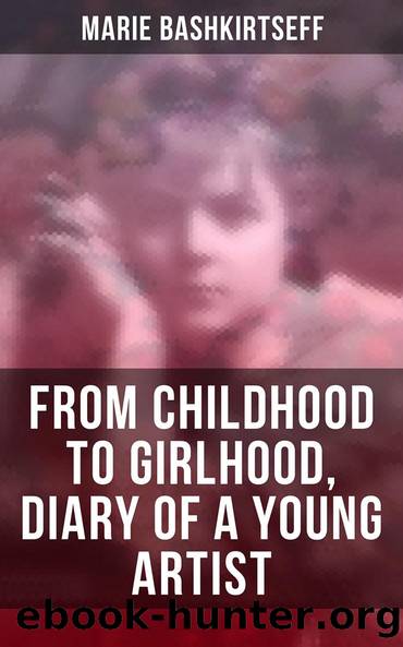 Marie Bashkirtseff: From Childhood to Girlhood, Diary of a Young Artist by Marie Bashkirtseff Mary J. Safford