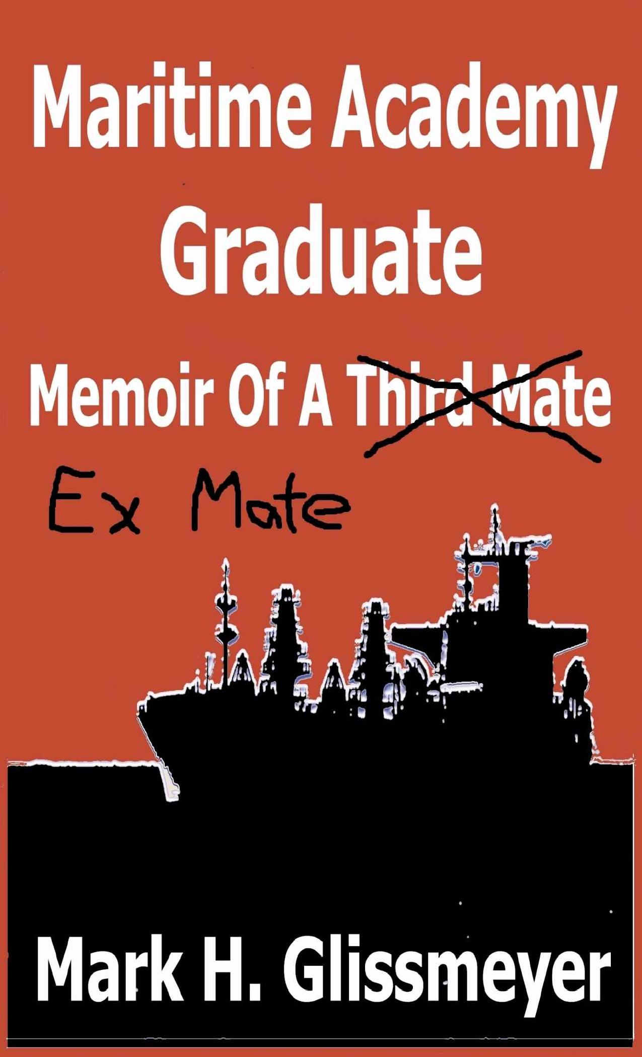 Maritime Academy Graduate: Memoir of a Third Mate by Mark H. Glissmeyer