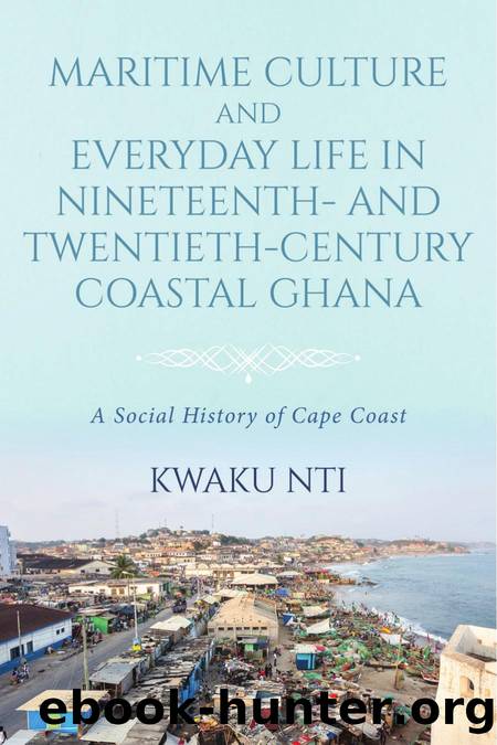 Maritime Culture and Everyday Life in Nineteenth and Twentieth-Century Coastal Ghana by Kwaku Nti