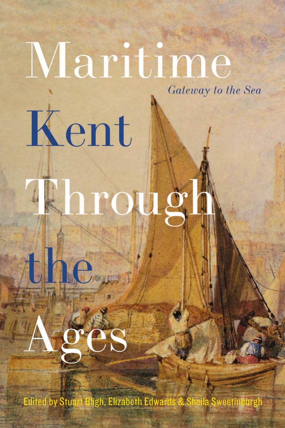 Maritime Kent Through the Ages: Gateway to the Sea by Stuart Bligh (editor) Elizabeth Edwards (editor) Sheila Sweetinburgh (editor)