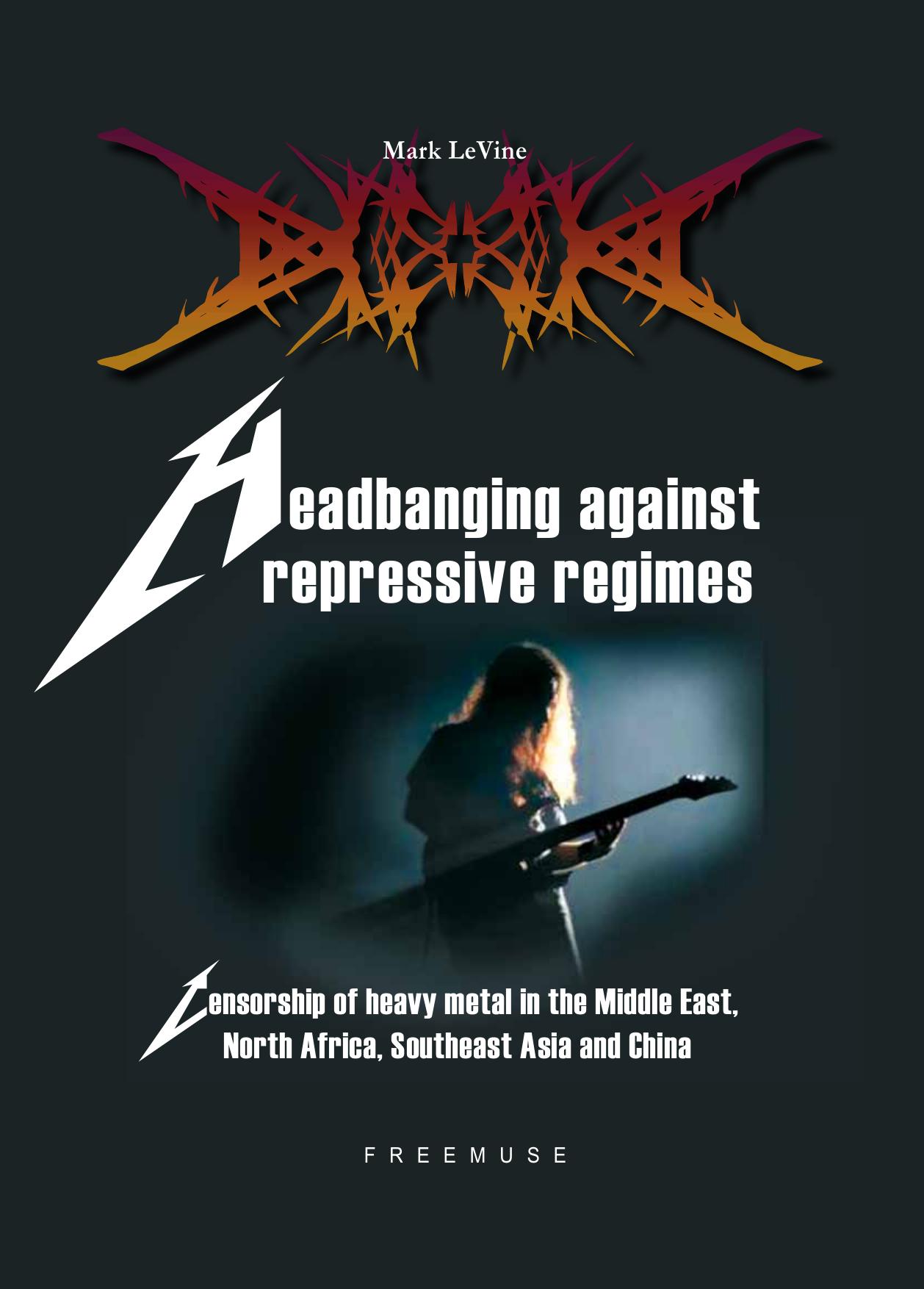 Mark LeVine. Headbanging against the repressive regimes by Censorship of heavy metal in the Middle East North Africa Southeast Asia & China (2010)