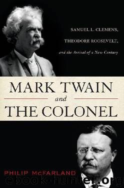 Mark Twain and the Colonel: Samuel L. Clemens, Theodore Roosevelt, and the Arrival of a New Century by Philip McFarland