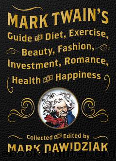 Mark Twain's Guide to Diet, Exercise, Beauty, Fashion, Investment, Romance, Health and Happiness by Mark Dawidziak