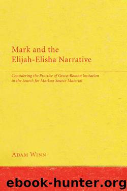 Mark and the Elijah-Elisha Narrative: Considering the Practice of Greco-Roman Imitation in the Search for Markan Source Material by Adam Winn