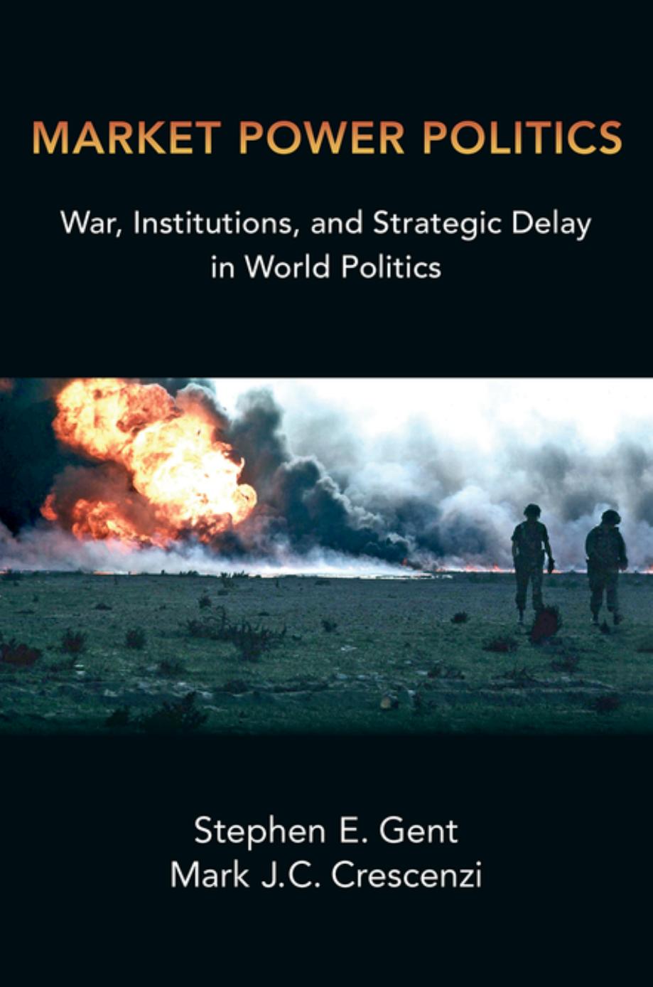 Market Power Politics: War, Institutions, and Strategic Delay in World Politics by Stephen E. Gent & Mark J. C. Crescenzi