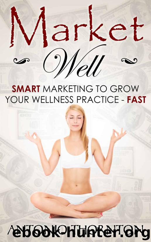 Market Well: Smart Marketing to Grow Your Wellness Practice...FAST! by Antonio Thornton