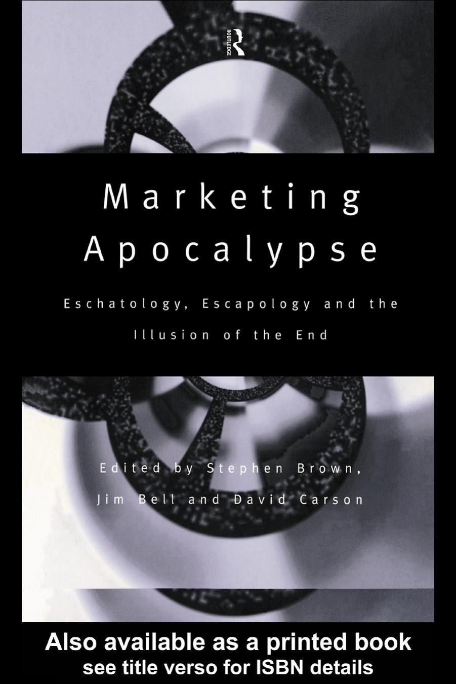 Marketing Apocalypse: Eschatology, Escapology and the Illusion of the End (Routledge Advances in Management and Business Studies) by Stephen Brown David Carson Jim Bell