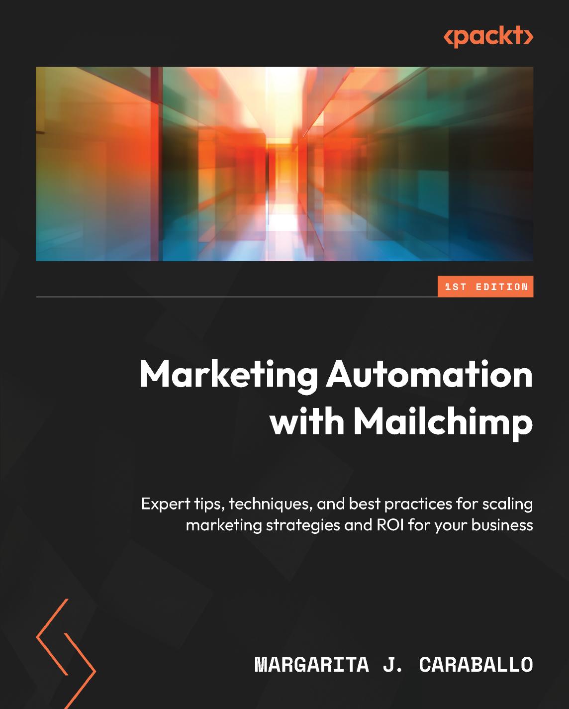 Marketing Automation with Mailchimp: Expert tips, techniques, and best practices for scaling marketing strategies and ROI for your business by Margarita J. Caraballo