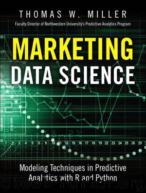 Marketing Data Science: Modeling Techniques in Predictive Analytics with R and Python by Miller Thomas W
