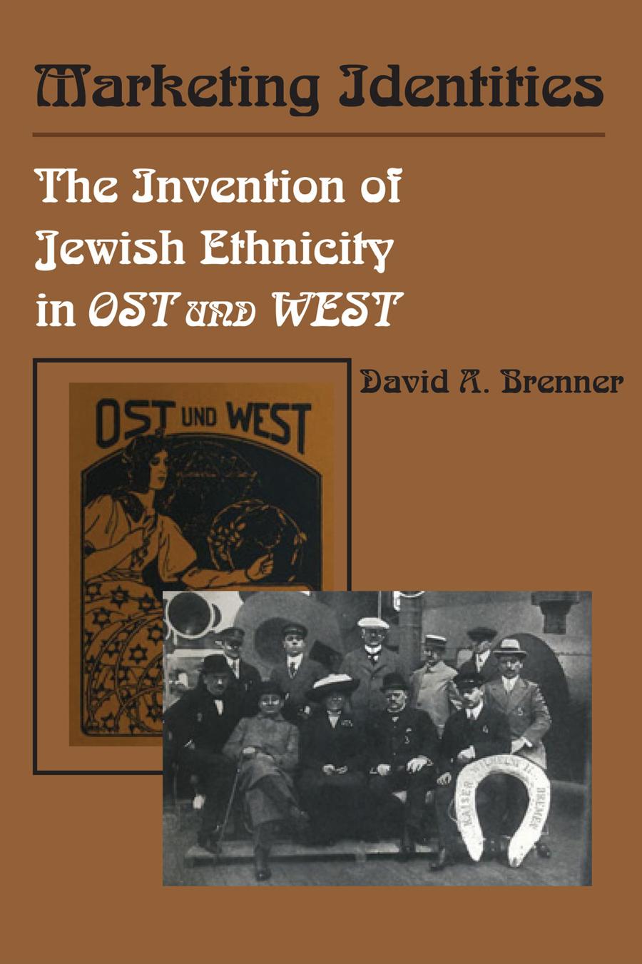 Marketing Identities: The Invention of Jewish Ethnicity in Ost und West by David A. Brenner