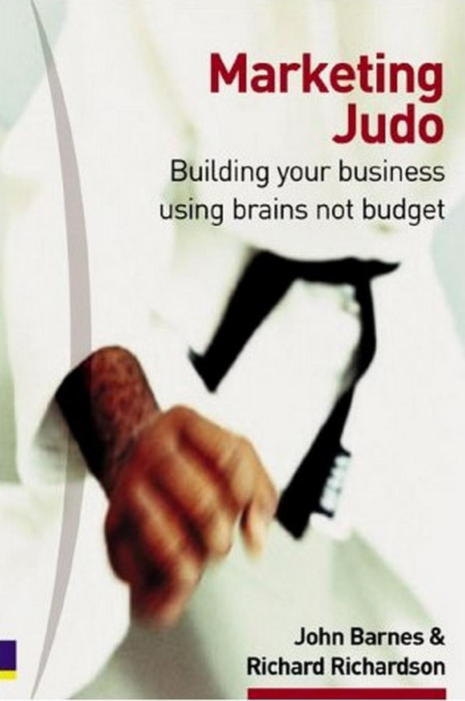 Marketing Judo: Building Your Business Using Brains Not Budget by John Barnes Richard Richardson