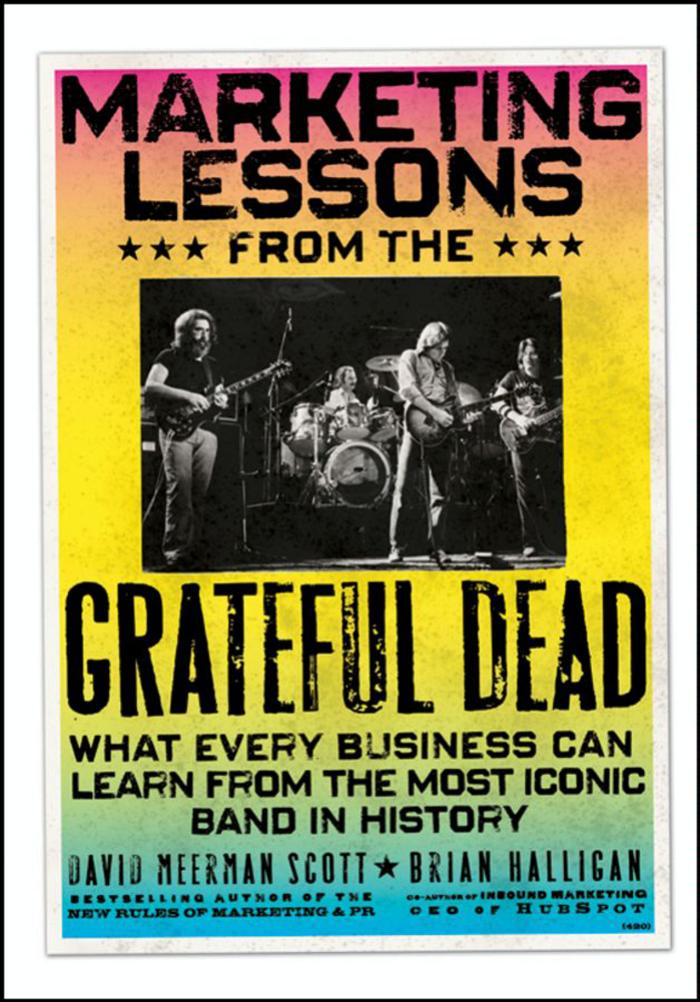 Marketing Lessons from the Grateful Dead: What Every Business Can Learn from the Most Iconic Band in History by David Meerman Scott Brian Halligan