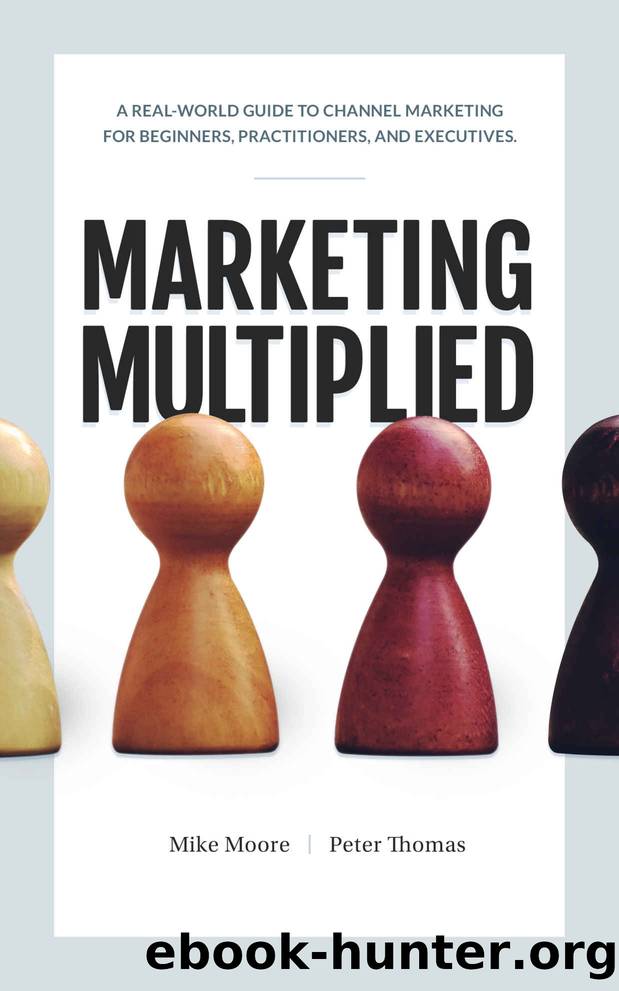 Marketing Multiplied: A real-world guide to Channel Marketing for beginners, practitioners, and executives. by Mike Moore & Peter A Thomas