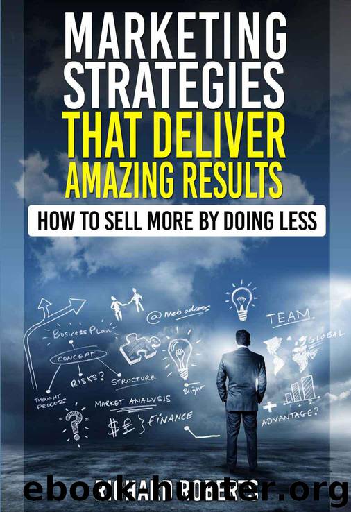 Marketing Strategies That Deliver Amazing Results: How to Sell More By Doing Less by Roberts Richard