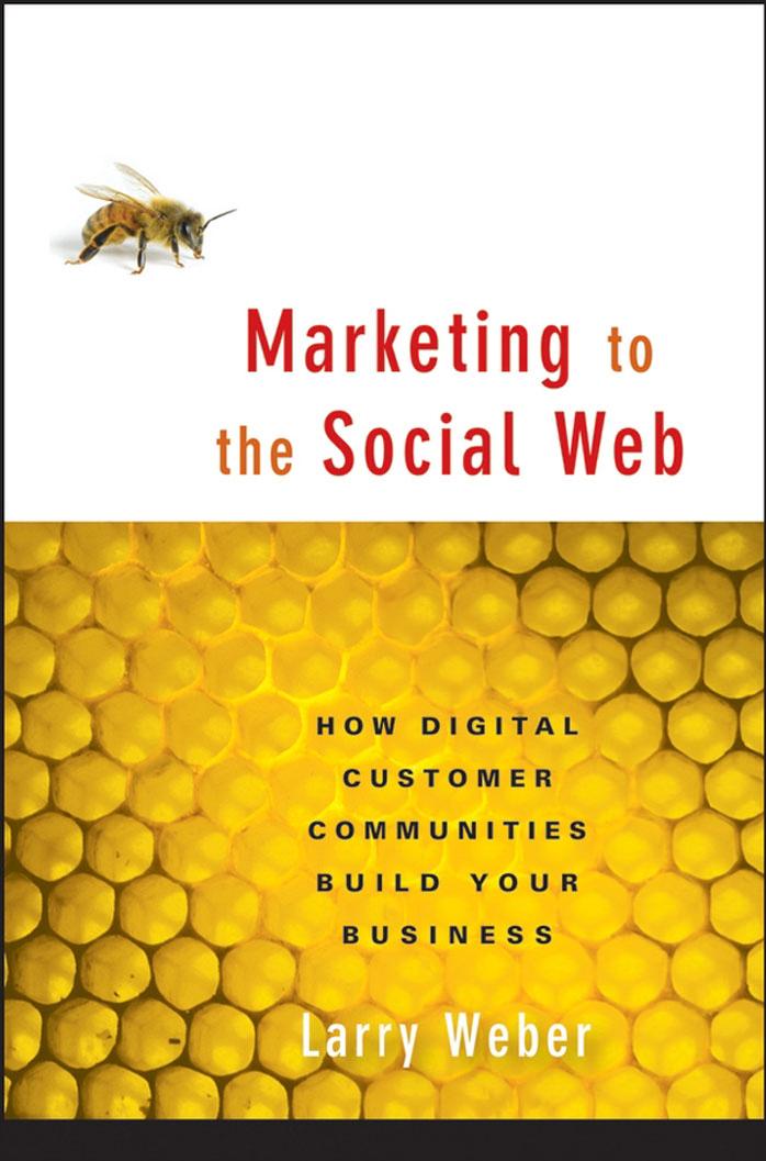 Marketing to the Social Web: How Digital Customer Communities Build Your Business by Larry Weber