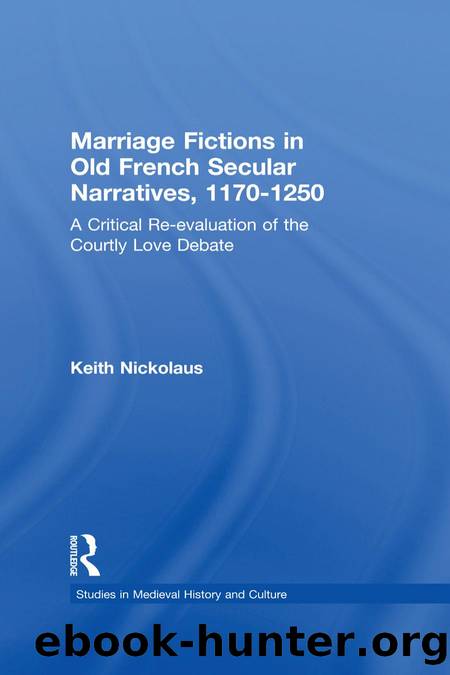 Marriage Fictions in Old French Secular Narratives, 1170-1250: A Critical Re-Evaluation of the Courtly Love Debate by Keith Nickolaus