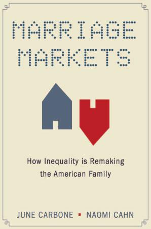 Marriage Markets: How Inequality is Remaking the American Family by June Carbone Naomi R. Cahn