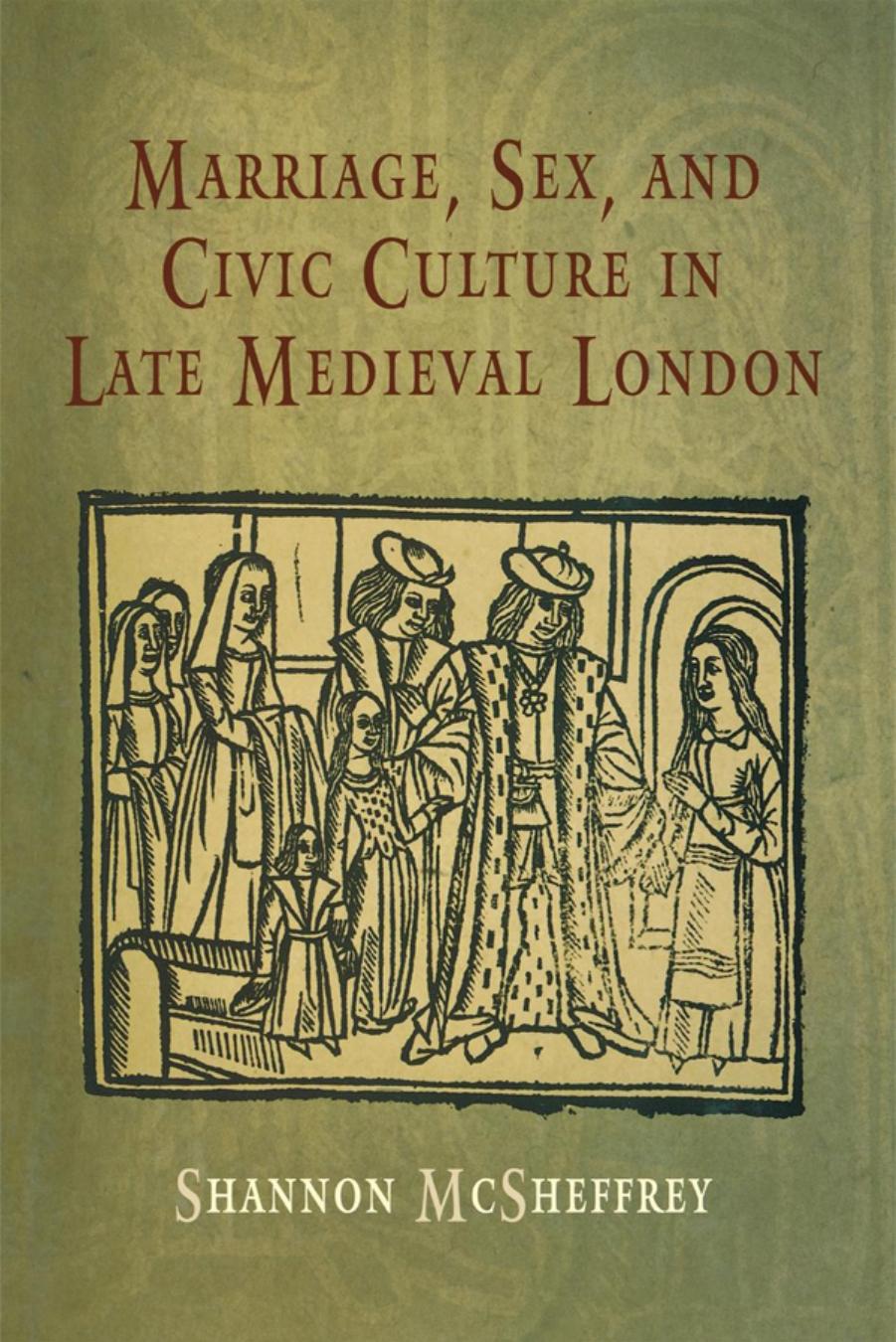 Marriage, Sex, and Civic Culture in Late Medieval London by By Shannon McSheffrey