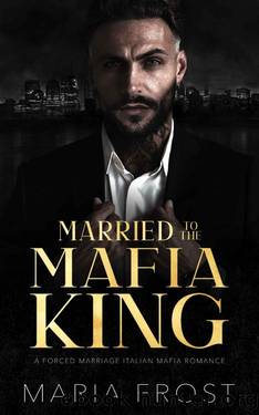 Married to the Mafia King: A Forced Marriage Italian Mafia Romance (Rossi Mafia Brides Book 1) by Maria Frost