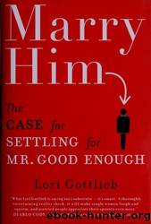 Marry Him: The Case for Settling for Mr. Good Enough by Gottlieb Lori