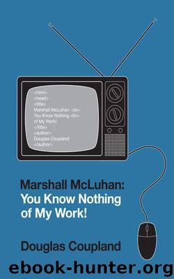 Marshall McLuhan: You Know Nothing of My Work! by Douglas Coupland