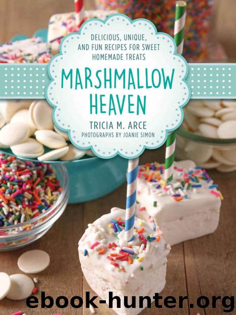 Marshmallow Heaven: Delicious, Unique, and Fun Recipes for Sweet Homemade Treats by Tricia Arce