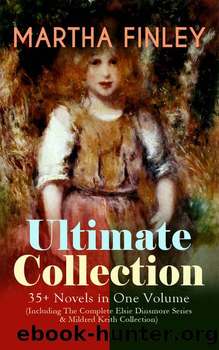 Martha Finley Ultimate Collection â 35+ Novels in One Volume (Including the Complete Elsie Dinsmore Series & Mildred Keith Collection) by Martha Finley