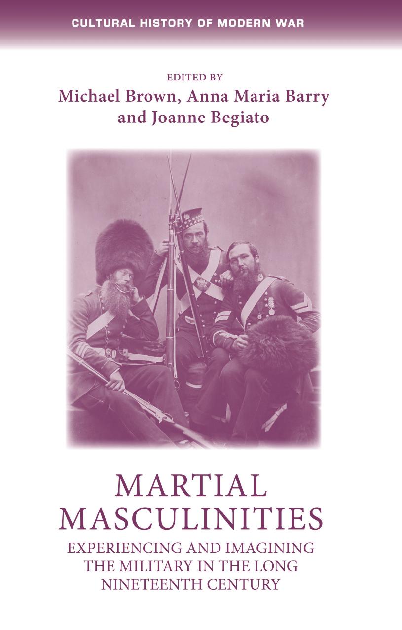 Martial masculinities: Experiencing and imagining the military in the long nineteenth century by Michael Brown