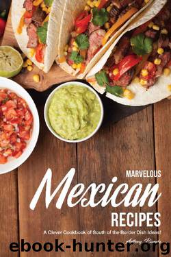 Marvelous Mexican Recipes: A Clever Cookbook of South of the Border Dish Ideas! by Anthony Boundy