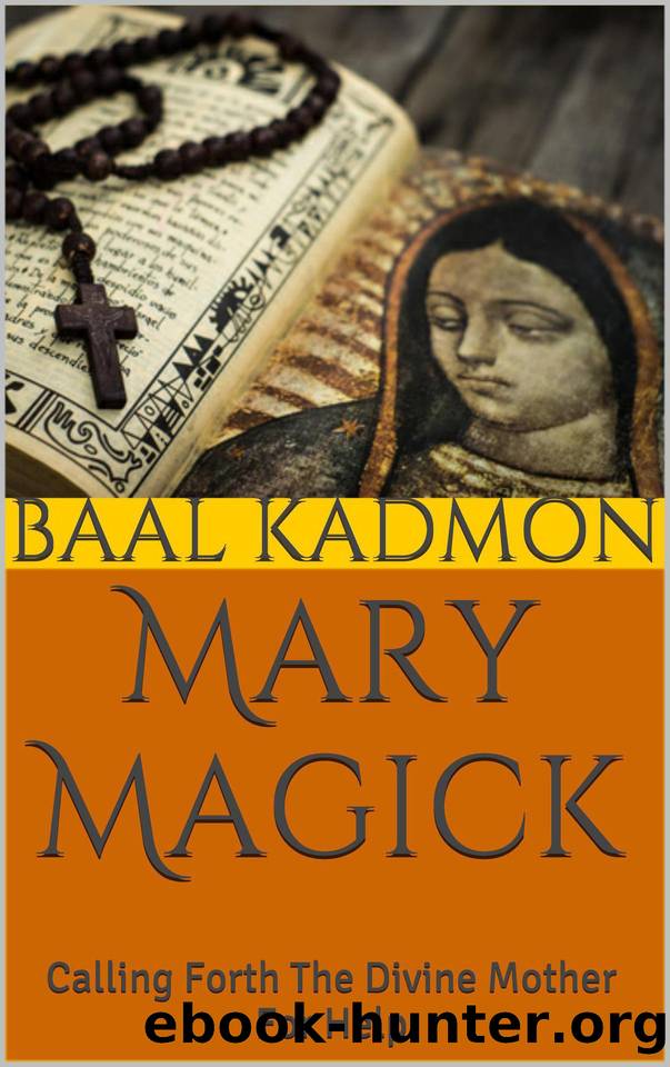 Mary Magick: Calling Forth The Divine Mother For Help (Magick Of The Saints Book 1) by Kadmon Baal