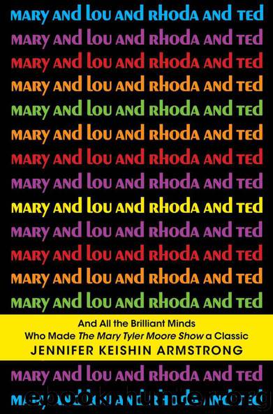 Mary and Lou and Rhoda and Ted: A History of the Mary Tyler Moore Show by Jennifer Keishin Armstrong