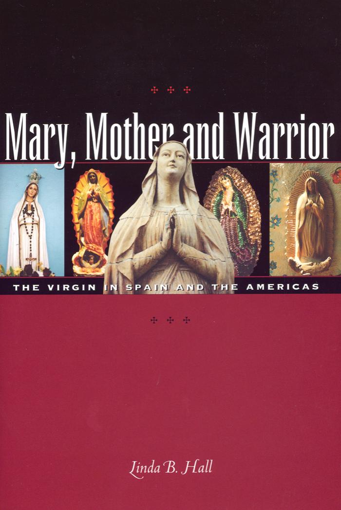 Mary, Mother and Warrior: The Virgin in Spain and the Americas by Linda B. Hall