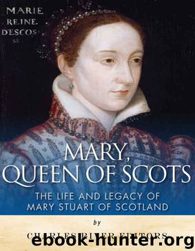 Mary, Queen of Scots: The History and Legacy of Mary Stuart of Scotland by Charles River Editors
