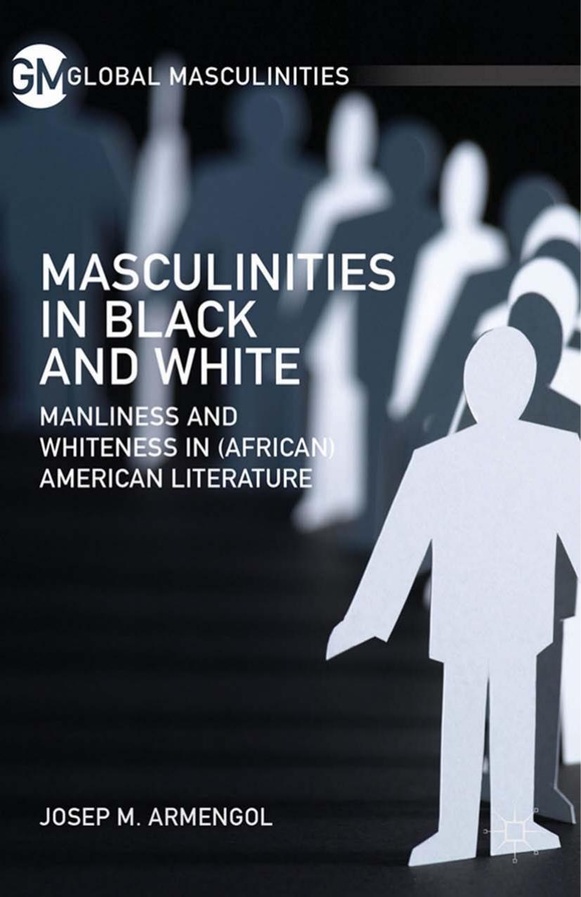 Masculinities in Black and White: Manliness and Whiteness in (African) American Literature by Josep M. Armengol (auth.)