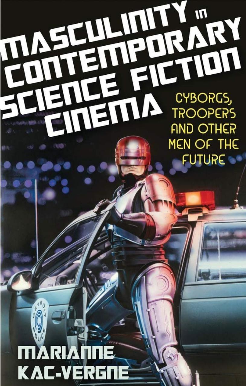Masculinity in Contemporary Science Fiction Cinema: Cyborgs, Troopers and Other Men of the Future by Marianne Kac-Vergne