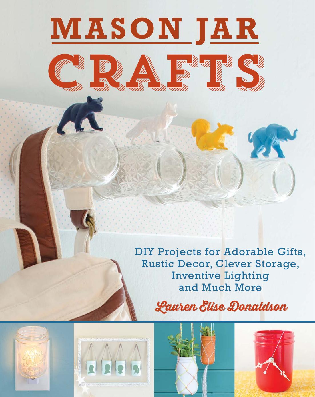 Mason jar crafts: DIY projects for adorable and rustic decor, clever storage, inventive lighting and much, much more by Donaldson Lauren Elise