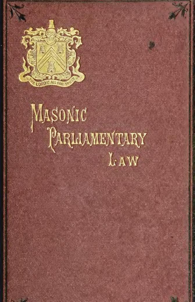 Masonic parliamentary law: or, Parliamentary law applied to the government of masonic bodies. A guide for the transaction of business in lodges, chapters, councils, and commanderies by Mackey Albert Gallatin 1807-1881