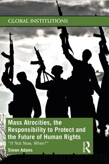 Mass Atrocities, the Responsibility to Protect and the Future of Human Rights: âIf Not Now, When?â by Simon Adams