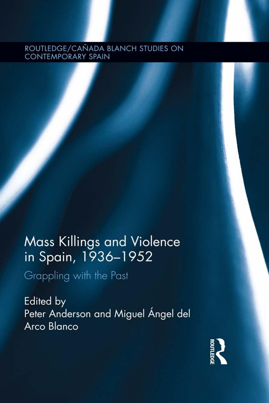 Mass Killings and Violence in Spain, 1936-1952: Grappling with the Past by Peter Anderson; Miguel Ángel del Arco Blanco