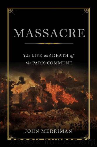 Massacre: The Life and Death of the Paris Commune by Merriman John