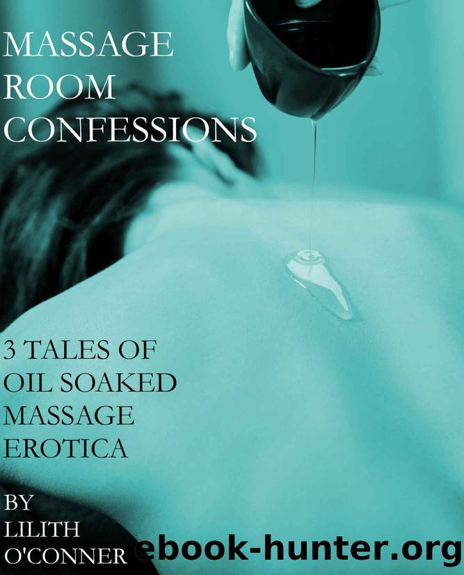 Massage Room Confessions: Three Tales of Oil Soaked Massage Erotica by Lilith O'Conner