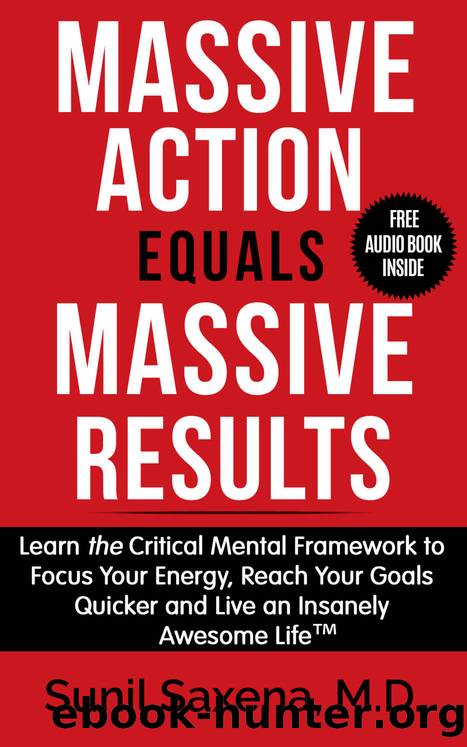 Massive Action Equal Massive Results: Learn the Critical Mental Framework to Focus Your Energy, Reach Your Goals Quicker and Live an Insanely Awesome Life by Sunil Saxena
