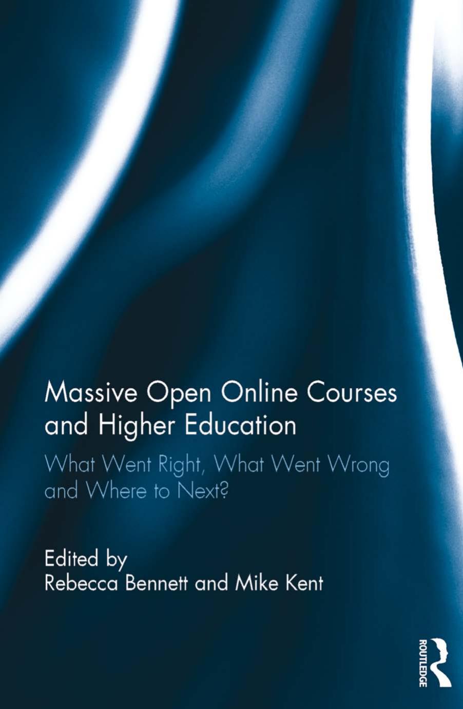 Massive Open Online Courses and Higher Education: What Went Right, What Went Wrong and Where to Next? by Rebecca Bennett (editor) Mike Kent (editor)