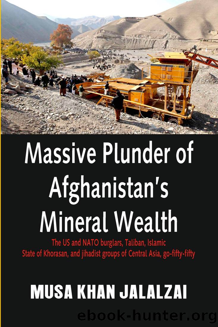 Massive Plunder of Afghanistan's Mineral Wealth: The US and NATO Burglars, Taliban, Islamic State of Khorasan, and Jihadist Groups of Central Asia, Go by Musa Khan Jalalzai