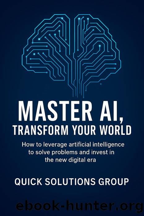 Master AI, Transform Your World: How to leverage artificial intelligence to solve problems, undertake and invest in the new digital era by Quick Solutions