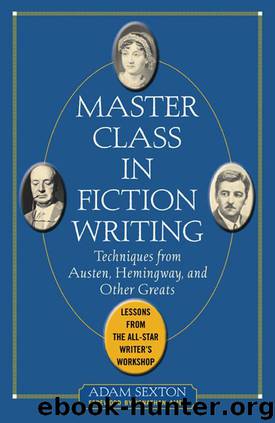 Master Class in Fiction Writing: Techniques from Austen, Hemingway, and Other Greats : Lessons from the All-Star Writer's Workshop by Sexton Adam