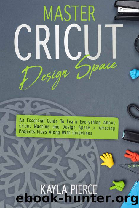 Master Cricut Design Space: An Essential Guide To Learn Everything About Cricut Machine and Design Space + Amazing Projects Ideas Along With Guidelines by KAYLA PIERCE