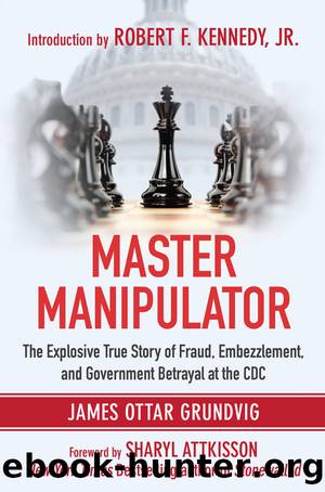 Master Manipulator: The Explosive True Story of Fraud, Embezzlement, and Government Betrayal at the CDC [2016] by James Ottar Grundvig